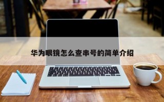 华为眼镜怎么查串号的简单介绍