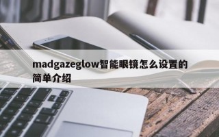 madgazeglow智能眼镜怎么设置的简单介绍