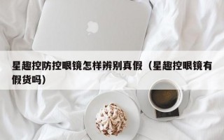 星趣控防控眼镜怎样辨别真假（星趣控眼镜有假货吗）