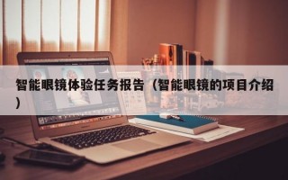 智能眼镜体验任务报告（智能眼镜的项目介绍）