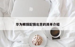 华为眼镜配镜北京的简单介绍