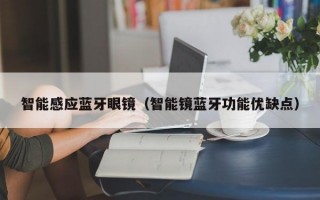 智能感应蓝牙眼镜（智能镜蓝牙功能优缺点）