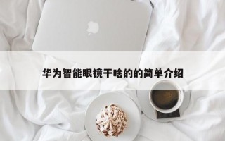 华为智能眼镜干啥的的简单介绍