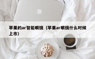 苹果的ar智能眼镜（苹果ar眼镜什么时候上市）