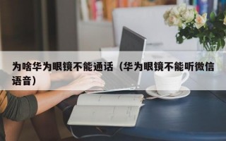 为啥华为眼镜不能通话（华为眼镜不能听微信语音）