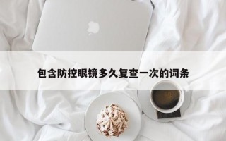 包含防控眼镜多久复查一次的词条