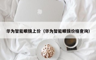 华为智能眼镜上价（华为智能眼镜价格查询）