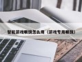 智能游戏眼镜怎么用（游戏专用眼镜）