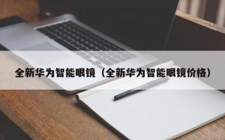 全新华为智能眼镜（全新华为智能眼镜价格）