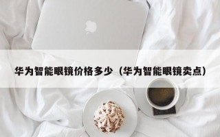 华为智能眼镜价格多少（华为智能眼镜卖点）