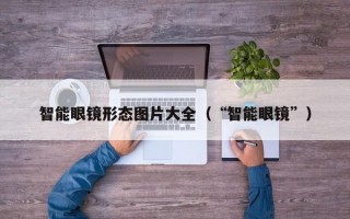 智能眼镜形态图片大全（“智能眼镜”）