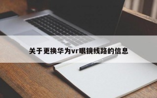 关于更换华为vr眼镜线路的信息