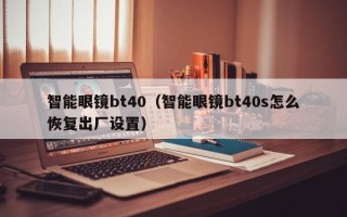 智能眼镜bt40（智能眼镜bt40s怎么恢复出厂设置）