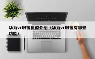 华为vr眼镜机型介绍（华为vr眼镜有哪些功能）