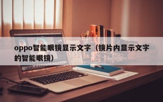 oppo智能眼镜显示文字（镜片内显示文字的智能眼镜）