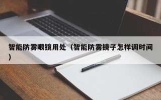 智能防雾眼镜用处（智能防雾镜子怎样调时间）