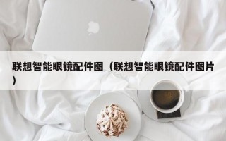 联想智能眼镜配件图（联想智能眼镜配件图片）