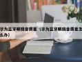 华为蓝牙眼镜音质差（华为蓝牙眼镜音质差怎么办）