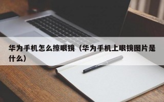 华为手机怎么擦眼镜（华为手机上眼镜图片是什么）