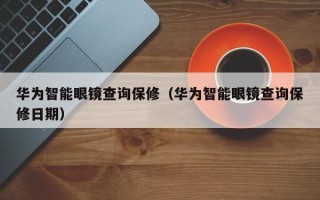 华为智能眼镜查询保修（华为智能眼镜查询保修日期）