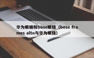 华为眼睛和bose眼镜（bose frames alto与华为眼镜）