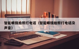 智能眼镜拍照打电话（智能眼镜拍照打电话没声音）