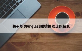 关于华为vrglass眼镜体验店的信息